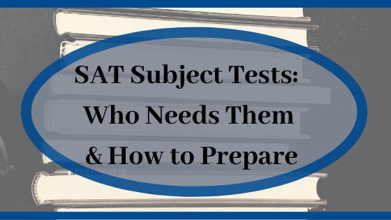 SAT Subject Tests: Who Needs Them & How to Prepare
